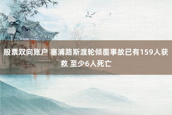 股票双向账户 塞浦路斯渡轮倾覆事故已有159人获救 至少6人死亡