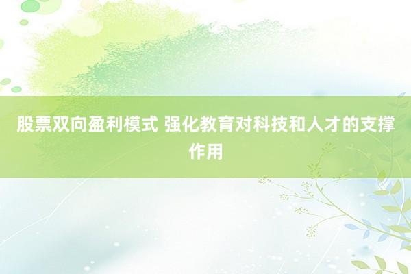 股票双向盈利模式 强化教育对科技和人才的支撑作用
