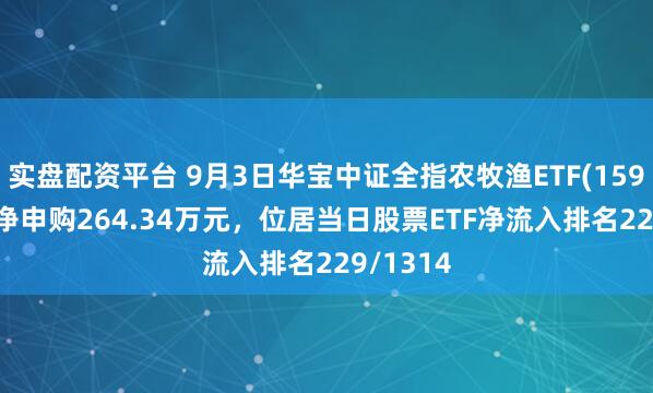实盘配资平台 9月3日华宝中证全指农牧渔ETF(159275)获净申购264.34万元，位居当日股票ETF净流入排名229/1314