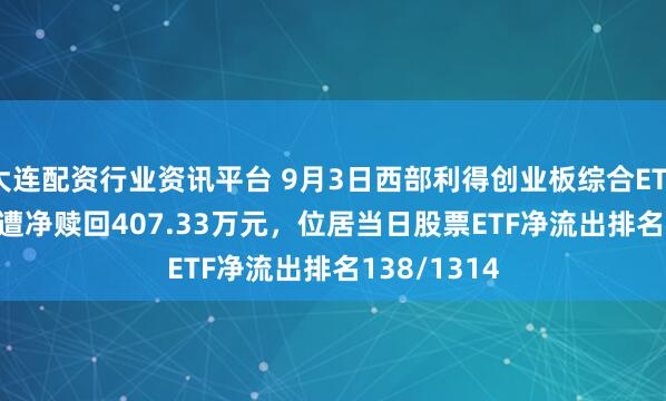 大连配资行业资讯平台 9月3日西部利得创业板综合ETF(159295)遭净赎回407.33万元，位居当日股票ETF净流出排名138/1314
