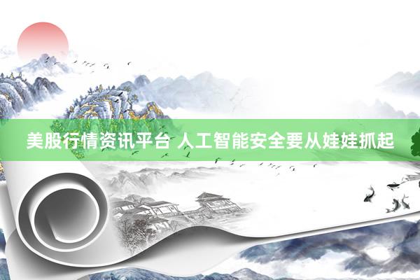 美股行情资讯平台 人工智能安全要从娃娃抓起