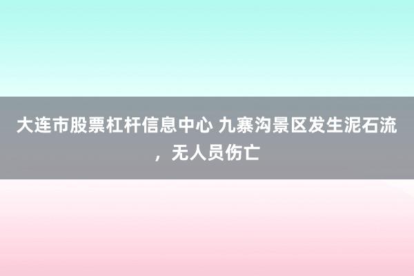 大连市股票杠杆信息中心 九寨沟景区发生泥石流，无人员伤亡