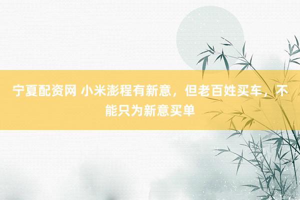 宁夏配资网 小米澎程有新意，但老百姓买车，不能只为新意买单