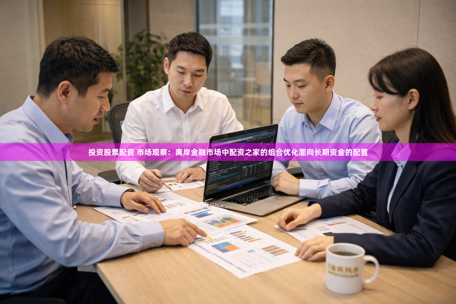 投资股票配资 市场观察：离岸金融市场中配资之家的组合优化面向长期资金的配置